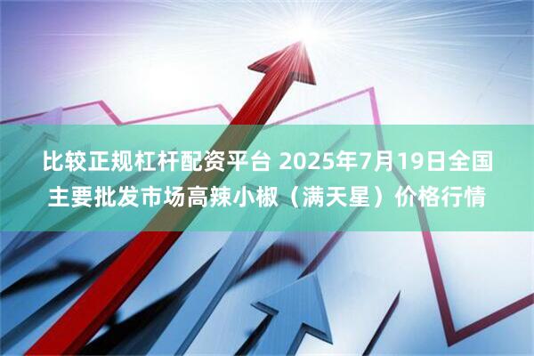 比较正规杠杆配资平台 2025年7月19日全国主要批发市场高辣小椒（满天星）价格行情