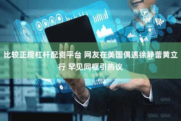 比较正规杠杆配资平台 网友在美国偶遇徐静蕾黄立行 罕见同框引热议