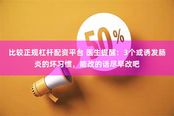 比较正规杠杆配资平台 医生提醒：3个或诱发肠炎的坏习惯，能改的话尽早改吧