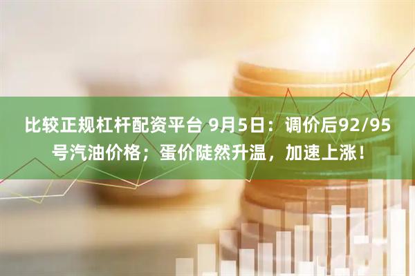 比较正规杠杆配资平台 9月5日：调价后92/95号汽油价格；蛋价陡然升温，加速上涨！