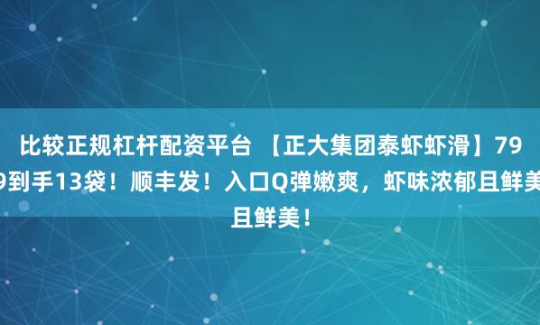比较正规杠杆配资平台 【正大集团泰虾虾滑】79.9到手13袋！顺丰发！入口Q弹嫩爽，虾味浓郁且鲜美！
