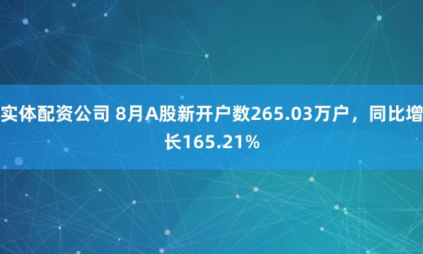实体配资公司 8月A股新开户数265.03万户，同比增长165.21%