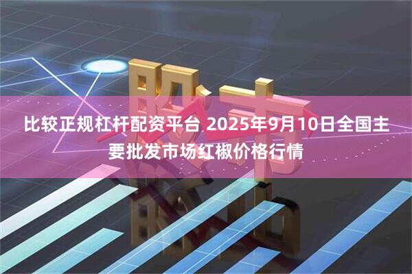 比较正规杠杆配资平台 2025年9月10日全国主要批发市场红椒价格行情