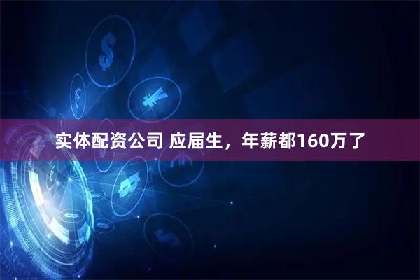 实体配资公司 应届生，年薪都160万了