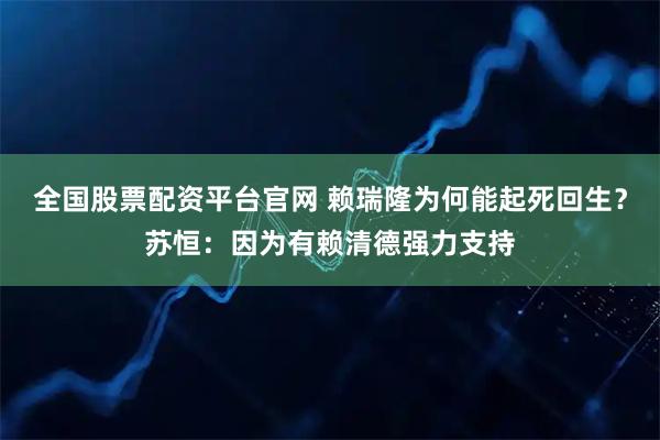 全国股票配资平台官网 赖瑞隆为何能起死回生？苏恒：因为有赖清德强力支持