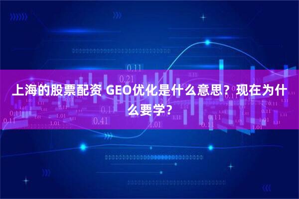 上海的股票配资 GEO优化是什么意思？现在为什么要学？