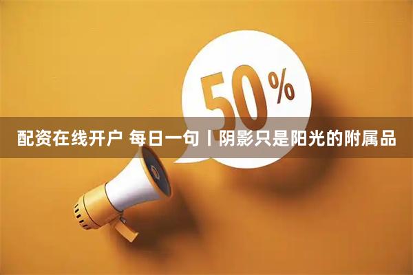 配资在线开户 每日一句丨阴影只是阳光的附属品