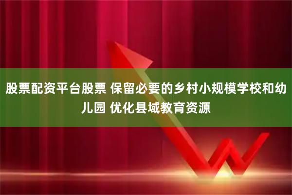 股票配资平台股票 保留必要的乡村小规模学校和幼儿园 优化县域教育资源