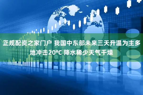 正规配资之家门户 我国中东部未来三天升温为主多地冲击20℃ 降水稀少天气干燥