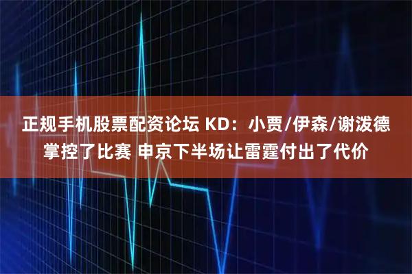 正规手机股票配资论坛 KD：小贾/伊森/谢泼德掌控了比赛 申京下半场让雷霆付出了代价