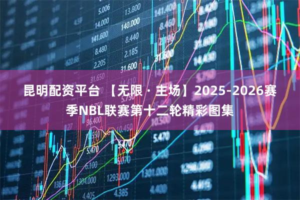 昆明配资平台 【无限 · 主场】2025-2026赛季NBL联赛第十二轮精彩图集