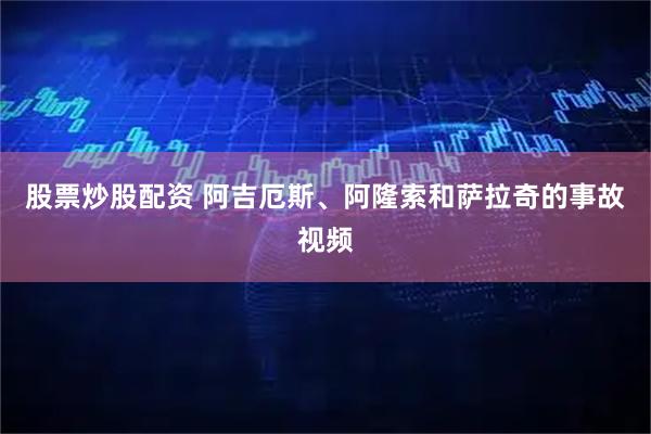 股票炒股配资 阿吉厄斯、阿隆索和萨拉奇的事故视频
