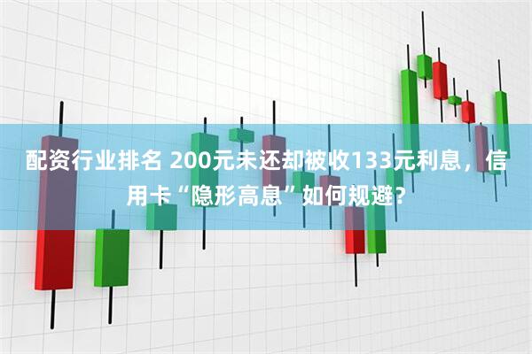 配资行业排名 200元未还却被收133元利息，信用卡“隐形高息”如何规避？