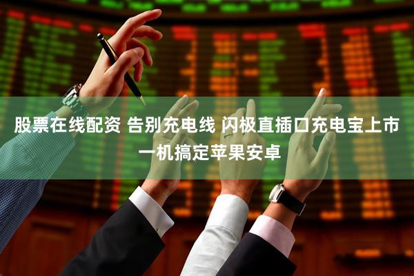股票在线配资 告别充电线 闪极直插口充电宝上市 一机搞定苹果安卓