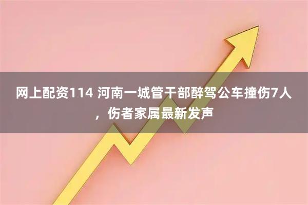 网上配资114 河南一城管干部醉驾公车撞伤7人，伤者家属最新发声