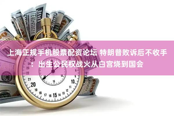 上海正规手机股票配资论坛 特朗普败诉后不收手：出生公民权战火从白宫烧到国会